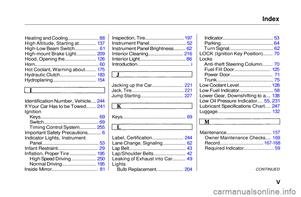 HONDA CIVIC COUPE 1999  Owners Manual Index

Heating and Cooling........................ 88

High Altitude, Starting at.............. 137

High-Low Beam Switch.................. 61

High-mount Brake Light............... 209

Hood, Opening