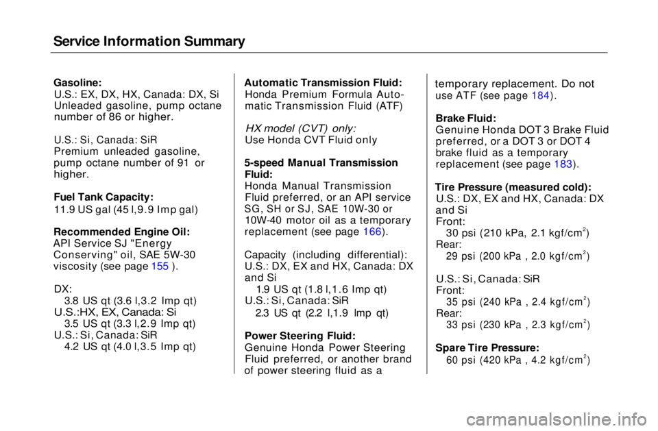 HONDA CIVIC COUPE 1999  Owners Manual 
Service Information Summary

Gasoline:

U.S.: EX, DX, HX, Canada: DX, Si
Unleaded gasoline, pump octane

number of 86 or higher.

U.S.: Si, Canada: SiR

Premium unleaded gasoline,
pump octane number 