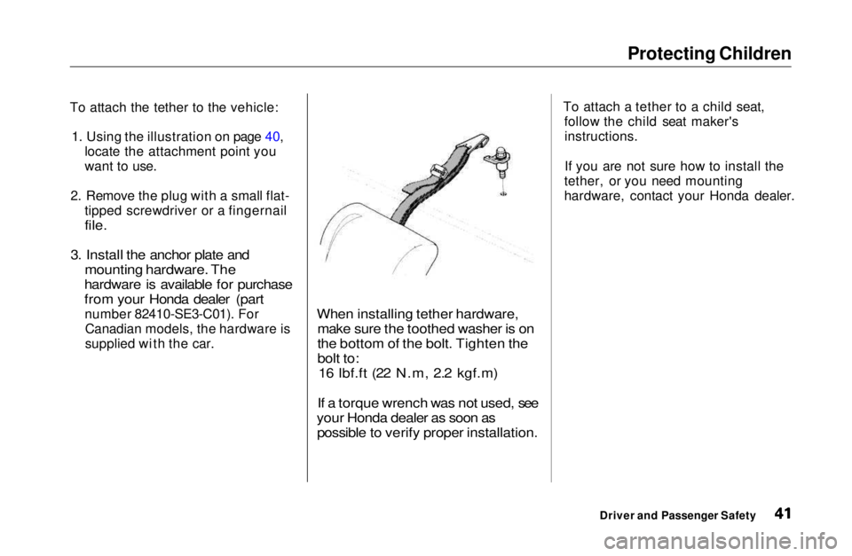 HONDA CIVIC COUPE 1999 Service Manual Protecting Children
To attach the tether to the vehicle: 1. Using the illustration on page 40, locate the attachment point you
want to use.
2. Remove the plug with a small flat- tipped screwdriver or HONDA CIVIC COUPE 1999 Service Manual Protecting Children
To attach the tether to the vehicle: 1. Using the illustration on page 40, locate the attachment point you
want to use.
2. Remove the plug with a small flat- tipped screwdriver or