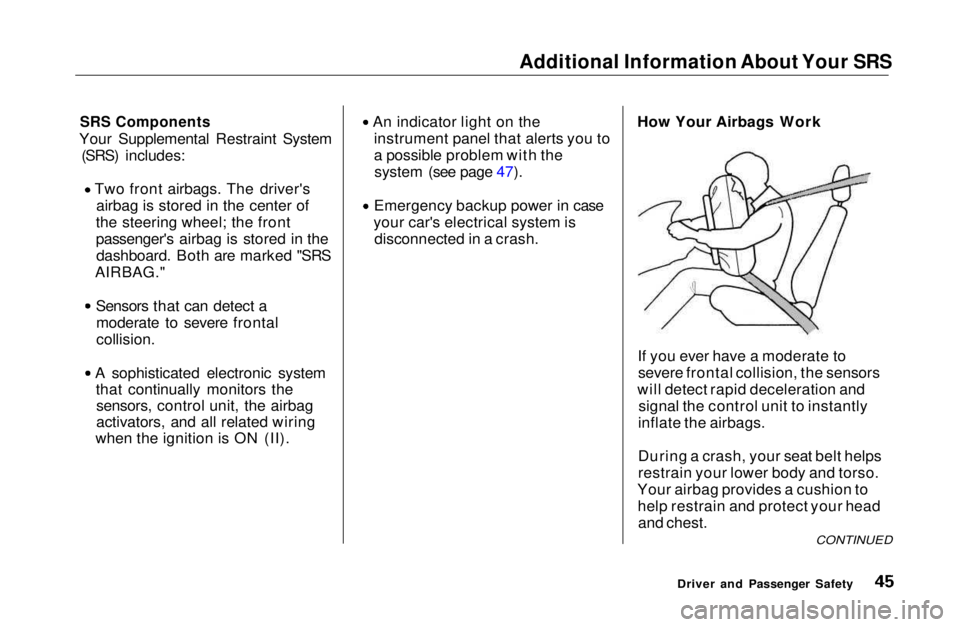 HONDA CIVIC COUPE 1999 Service Manual Additional Information About Your SRS
SRS Components
Your Supplemental Restraint System (SRS) includes: Two front airbags. The driver's
airbag is stored in the center of
the steering wheel; the f HONDA CIVIC COUPE 1999 Service Manual Additional Information About Your SRS
SRS Components
Your Supplemental Restraint System (SRS) includes: Two front airbags. The driver's
airbag is stored in the center of
the steering wheel; the f