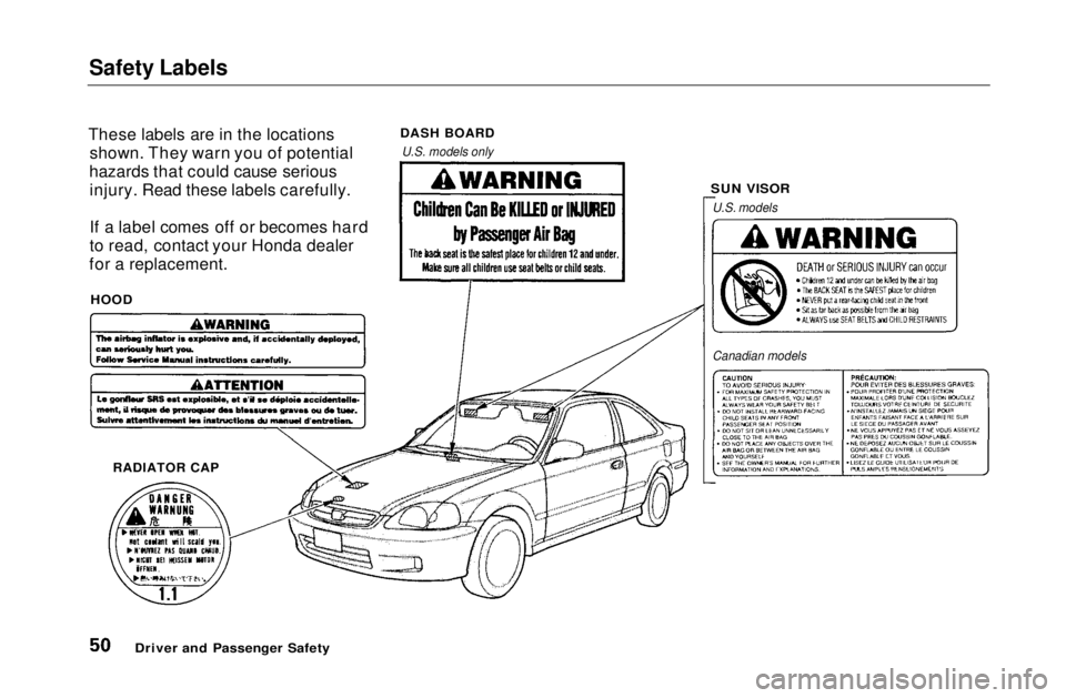 HONDA CIVIC COUPE 1999 Workshop Manual Safety Labels

These labels are in the locations shown. They warn you of potential
hazards that could cause serious injury. Read these labels carefully.
If a label comes off or becomes hard
to read, c
