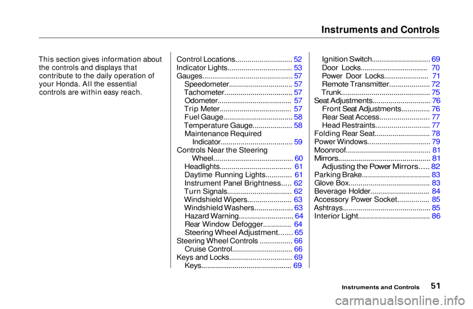 HONDA CIVIC COUPE 1999 Workshop Manual Instruments and Controls

This section gives information about
 the controls and displays thatcontribute to the daily operation of

your Honda. All the essential
 controls are within easy reach.
 Cont