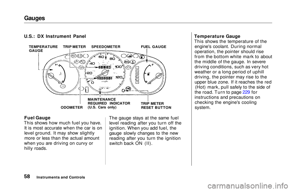 HONDA CIVIC COUPE 1999 Workshop Manual Gauges

Fuel Gauge
This shows how much fuel you have. It is most accurate when the car is on
level ground. It may show slightlymore or less than the actual amount
when you are driving on curvy or hill