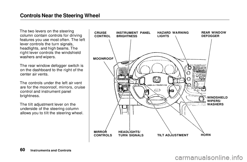 HONDA CIVIC COUPE 1999 Repair Manual Controls Near the Steering Wheel
The two levers on the steering column contain controls for driving
features you use most often. The left lever controls the turn signals,
headlights, and high beams. HONDA CIVIC COUPE 1999 Repair Manual Controls Near the Steering Wheel
The two levers on the steering column contain controls for driving
features you use most often. The left lever controls the turn signals,
headlights, and high beams.
