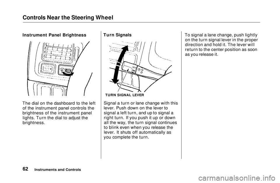HONDA CIVIC COUPE 1999 Repair Manual Controls Near the Steering Wheel
Instrument Panel Brightness
The dial on the dashboard to the left of the instrument panel controls the
brightness of the instrument panel lights. Turn the dial to adj HONDA CIVIC COUPE 1999 Repair Manual Controls Near the Steering Wheel
Instrument Panel Brightness
The dial on the dashboard to the left of the instrument panel controls the
brightness of the instrument panel lights. Turn the dial to adj