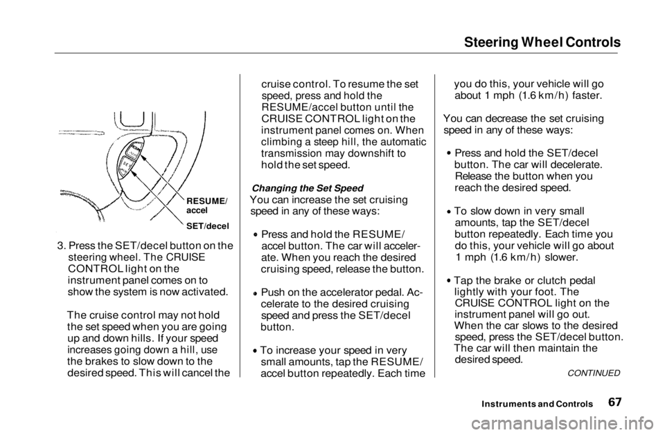 HONDA CIVIC COUPE 1999 Repair Manual Steering Wheel Controls
cruise control. To resume the set
speed, press and hold the
RESUME/accel button until the
CRUISE CONTROL light on the
instrument panel comes on. When
climbing a steep hil HONDA CIVIC COUPE 1999 Repair Manual Steering Wheel Controls
cruise control. To resume the set
speed, press and hold the
RESUME/accel button until the
CRUISE CONTROL light on the
instrument panel comes on. When
climbing a steep hil