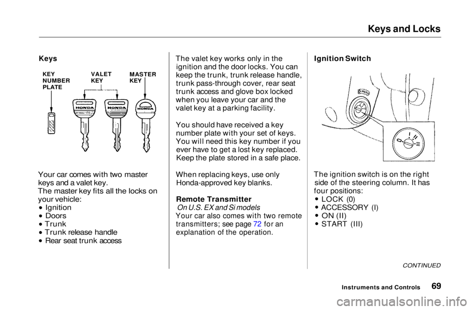 HONDA CIVIC COUPE 1999 Repair Manual Keys and Locks
Your car comes with two master keys and a valet key.
The master key fits all the locks on your vehicle: Ignition
Doors
Trunk
Trunk release handle Rear seat trunk access
The valet ke HONDA CIVIC COUPE 1999 Repair Manual Keys and Locks
Your car comes with two master keys and a valet key.
The master key fits all the locks on your vehicle: Ignition
Doors
Trunk
Trunk release handle Rear seat trunk access
The valet ke