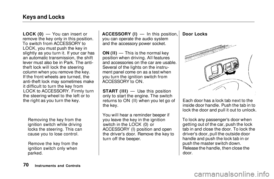 HONDA CIVIC COUPE 1999  Owners Manual Keys and Locks

LOCK (0) — You can insert or
remove the key only in this position.
To switch from ACCESSORY to LOCK, you must push the key inslightly as you turn it. If your car has
an automatic tra