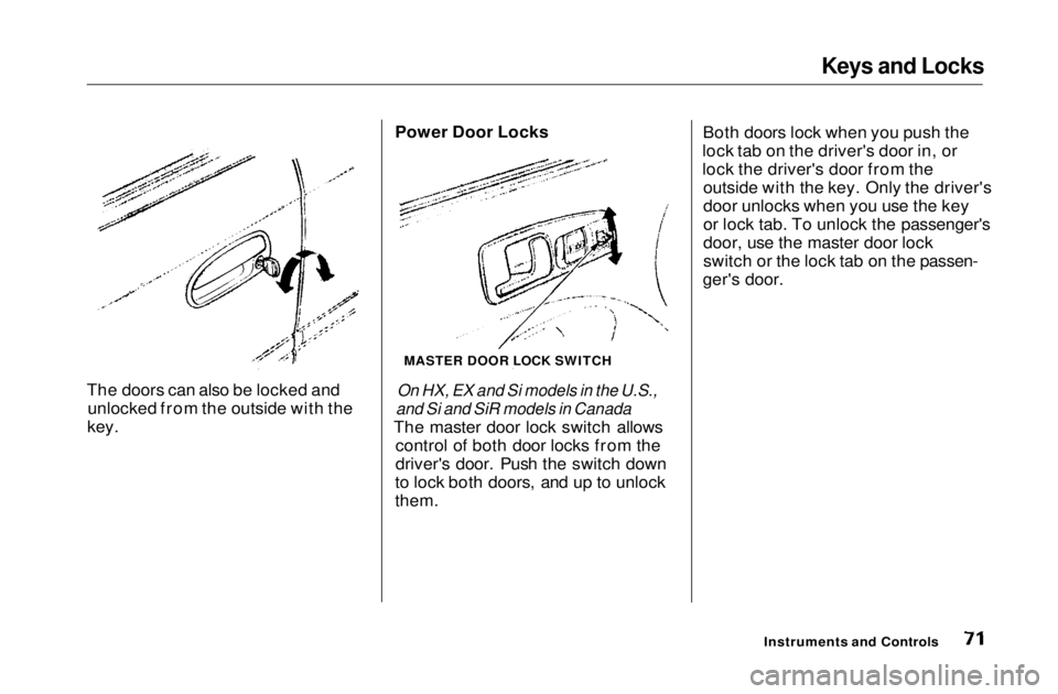 HONDA CIVIC COUPE 1999 Manual PDF Keys and Locks
The doors can also be locked and unlocked from the outside with the
key. Power Door Locks
On HX, EX and Si models in the U.S.,
and Si and SiR models in Canada
The master door lock sw HONDA CIVIC COUPE 1999 Manual PDF Keys and Locks
The doors can also be locked and unlocked from the outside with the
key. Power Door Locks
On HX, EX and Si models in the U.S.,
and Si and SiR models in Canada
The master door lock sw