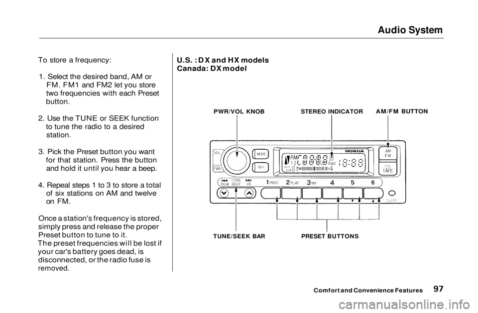 HONDA CIVIC COUPE 1999  Owners Manual Audio System

To store a frequency: 1. Select the desired band, AM or FM. FM1 and FM2 let you store
two frequencies with each Preset

button.

2. Use the TUNE or SEEK function to tune the radio to a d