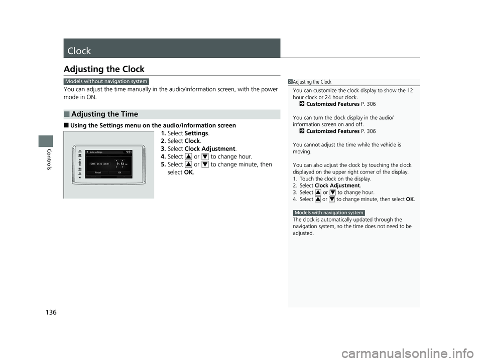 HONDA CLARITY PLUG IN HYBRID 2018  Owners Manual 136
Controls Clock Adjusting the Clock You can adjust the time manually in the  audio/information scr een, with the power 
mode in ON.
■ Using the Settings menu on th e audio/information screen
1. S
