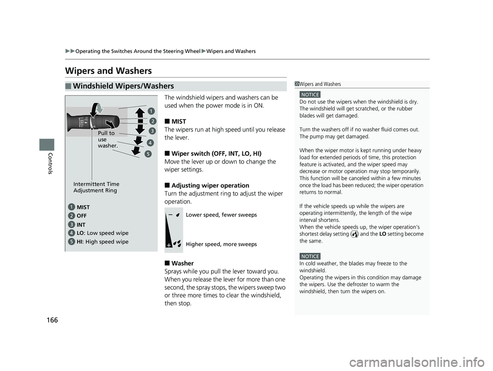 HONDA CLARITY PLUG IN HYBRID 2018  Owners Manual 166 uu Operating the Switches Around the Steering Wheel u Wipers and Washers
Controls Wipers and Washers The windshield wipers and washers can be 
used when the power mode is in ON.
■ MIST
The wiper