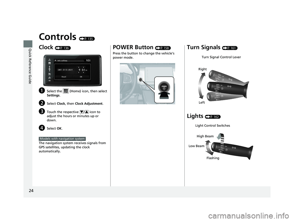 HONDA CLARITY PLUG IN HYBRID 2018  Owners Manual 24
Quick Reference Guide Controls  (P 135)
Clock  (P 136)
a Select the   (Home) icon, then select 
Settings .
b Select  Clock , then  Clock Adjustment .
c Touch the respective  /  icon to 
adjust the 