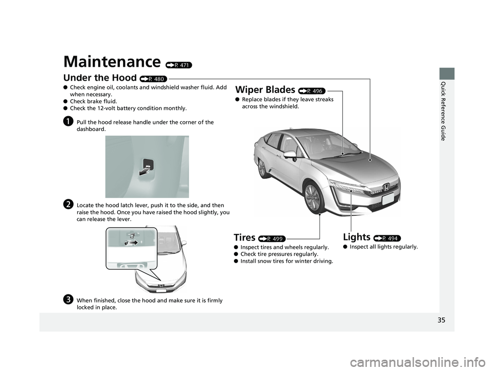 HONDA CLARITY PLUG IN HYBRID 2018 Owners Manual 35
Quick Reference Guide
Maintenance (P 471)
Under the Hood (P 480)
● Check engine oil, coolants and windshield washer fluid. Add
when necessary.
● Check brake fluid.
● Check the 12-volt batt HONDA CLARITY PLUG IN HYBRID 2018 Owners Manual 35
Quick Reference Guide
Maintenance (P 471)
Under the Hood (P 480)
● Check engine oil, coolants and windshield washer fluid. Add
when necessary.
● Check brake fluid.
● Check the 12-volt batt
