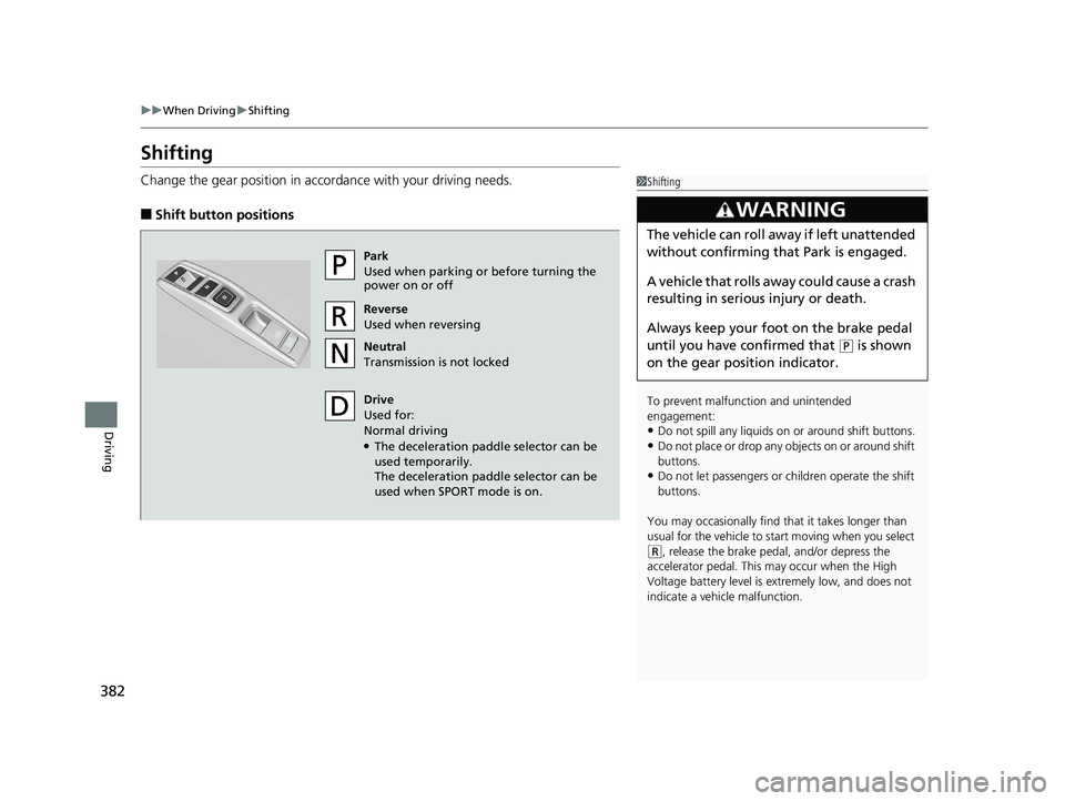 HONDA CLARITY PLUG IN HYBRID 2018 Owners Manual 382 uu When Driving u Shifting
Driving Shifting Change the gear position in acco rdance with your driving needs.
■ Shift button positions 1 Shifting
To prevent malfunc tion and unintended
engagemen HONDA CLARITY PLUG IN HYBRID 2018 Owners Manual 382 uu When Driving u Shifting
Driving Shifting Change the gear position in acco rdance with your driving needs.
■ Shift button positions 1 Shifting
To prevent malfunc tion and unintended
engagemen
