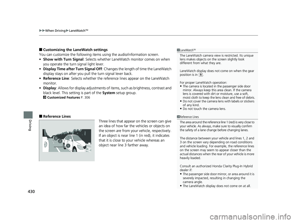 HONDA CLARITY PLUG IN HYBRID 2018 Owners Manual uu When Driving u LaneWatch TM
430
Driving ■ Customizing the LaneWatch settings
You can customize the following items using the audio/information screen.
• Show with Turn Signal : Selects whether HONDA CLARITY PLUG IN HYBRID 2018 Owners Manual uu When Driving u LaneWatch TM
430
Driving ■ Customizing the LaneWatch settings
You can customize the following items using the audio/information screen.
• Show with Turn Signal : Selects whether