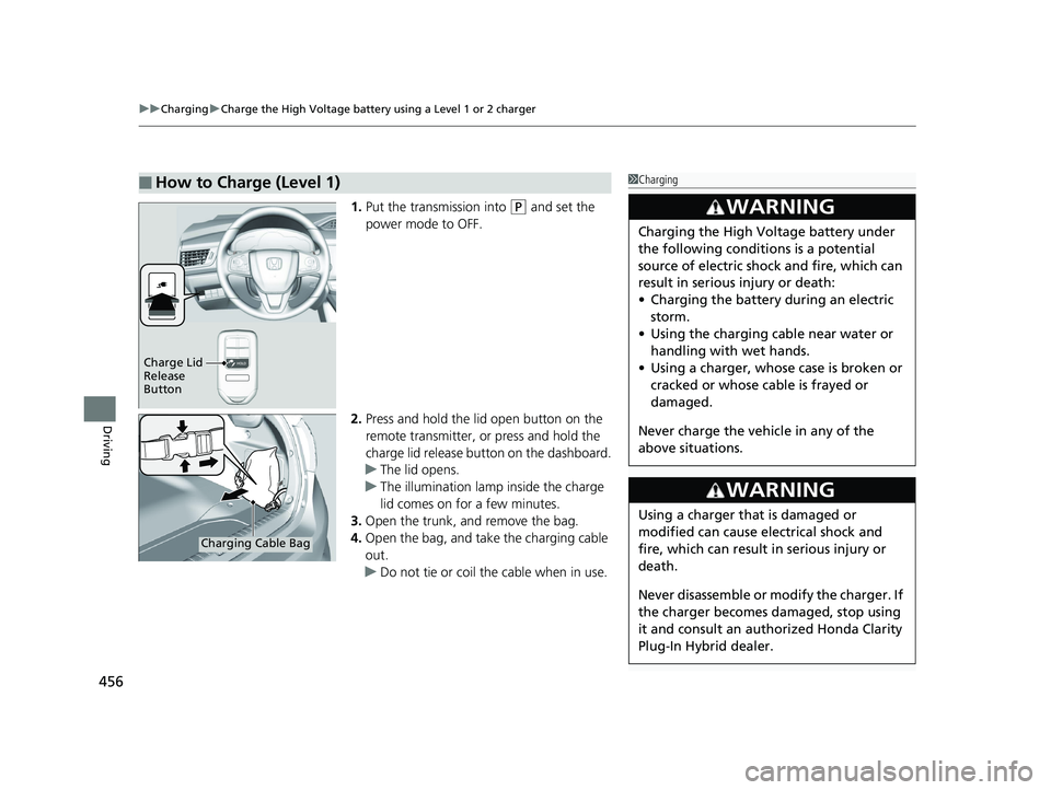 HONDA CLARITY PLUG IN HYBRID 2018 Owners Manual uu Charging u Charge the High Voltage battery using a Level 1 or 2 charger
456
Driving 1. Put the transmission into ( P
and set the
power mode to OFF.
2. Press and hold the lid open button on the
HONDA CLARITY PLUG IN HYBRID 2018 Owners Manual uu Charging u Charge the High Voltage battery using a Level 1 or 2 charger
456
Driving 1. Put the transmission into ( P
and set the
power mode to OFF.
2. Press and hold the lid open button on the