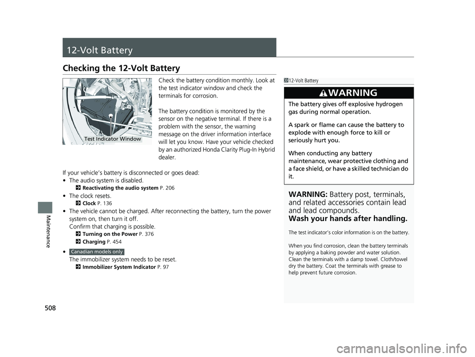 HONDA CLARITY PLUG IN HYBRID 2018  Owners Manual 508
Maintenance 12-Volt Battery Checking the 12-Volt Battery Check the battery condition monthly. Look at 
the test indicator window and check the 
terminals for corrosion.
The battery condition is mo