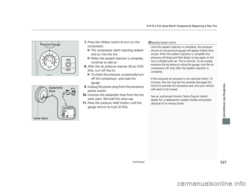 HONDA CLARITY PLUG IN HYBRID 2018 Owners Manual Continued
527uu If a Tire Goes Flat u Temporarily Repairing a Flat Tire
Handling the Unexpected
7. Press the inflator switch to turn on the
compressor.
u The compressor starts injecting sealant
and HONDA CLARITY PLUG IN HYBRID 2018 Owners Manual Continued
527uu If a Tire Goes Flat u Temporarily Repairing a Flat Tire
Handling the Unexpected
7. Press the inflator switch to turn on the
compressor.
u The compressor starts injecting sealant
and