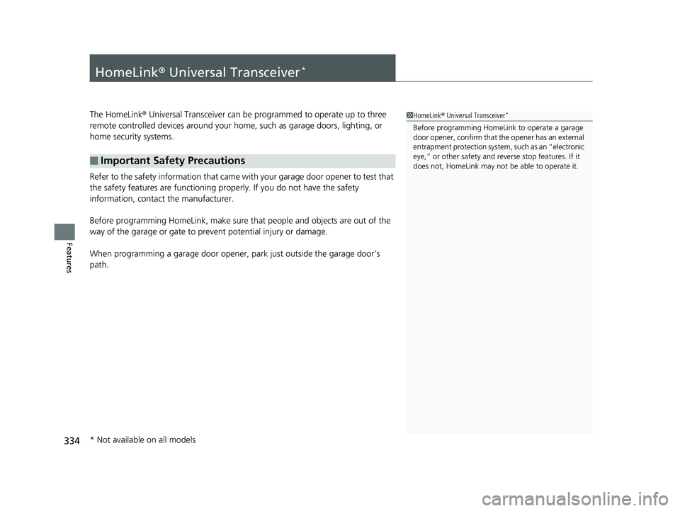 HONDA CLARITY PLUG IN HYBRID 2019 Owners Manual 334
Features HomeLink ® Universal Transceiver *
The HomeLink ® Universal Transceiver can be pr ogrammed to operate up to three
remote controlled devices around your home, such as garage doors, li HONDA CLARITY PLUG IN HYBRID 2019 Owners Manual 334
Features HomeLink ® Universal Transceiver *
The HomeLink ® Universal Transceiver can be pr ogrammed to operate up to three
remote controlled devices around your home, such as garage doors, li