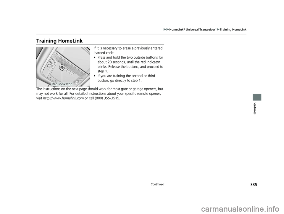 HONDA CLARITY PLUG IN HYBRID 2019 Owners Manual 335uu HomeLink ® Universal Transceiver *
u Training HomeLink
Continued
Features
Training HomeLink If it is necessary to er ase a previously entered
learned code:
• Press and hold the two outside HONDA CLARITY PLUG IN HYBRID 2019 Owners Manual 335uu HomeLink ® Universal Transceiver *
u Training HomeLink
Continued
Features
Training HomeLink If it is necessary to er ase a previously entered
learned code:
• Press and hold the two outside