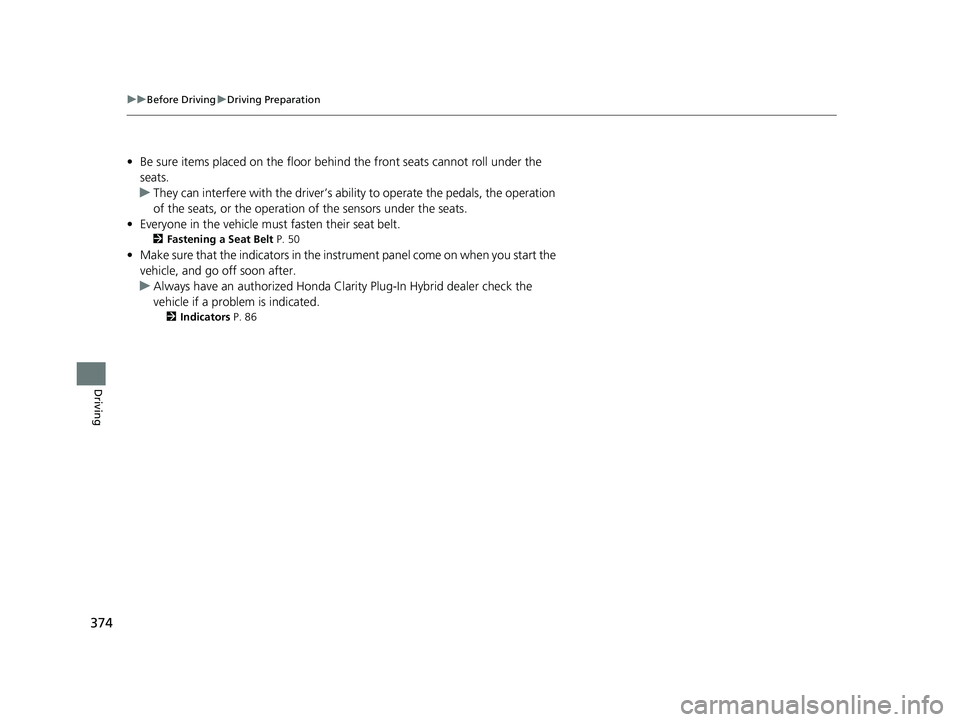 HONDA CLARITY PLUG IN HYBRID 2019 Owners Manual 374 uu Before Driving u Driving Preparation
Driving • Be sure items placed on the floor behind the front seats cannot roll under the
seats.
u They can interfere with the driver’s ability to oper HONDA CLARITY PLUG IN HYBRID 2019 Owners Manual 374 uu Before Driving u Driving Preparation
Driving • Be sure items placed on the floor behind the front seats cannot roll under the
seats.
u They can interfere with the driver’s ability to oper