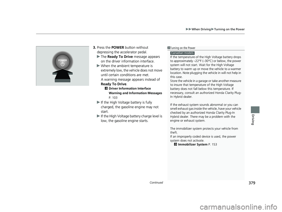 HONDA CLARITY PLUG IN HYBRID 2019 Owners Manual Continued
379uu When Driving u Turning on the Power
Driving
3. Press the POWER button without
depressing the accelerator pedal.
u The Ready To Drive message appears
on the driver info rmation in HONDA CLARITY PLUG IN HYBRID 2019 Owners Manual Continued
379uu When Driving u Turning on the Power
Driving
3. Press the POWER button without
depressing the accelerator pedal.
u The Ready To Drive message appears
on the driver info rmation in