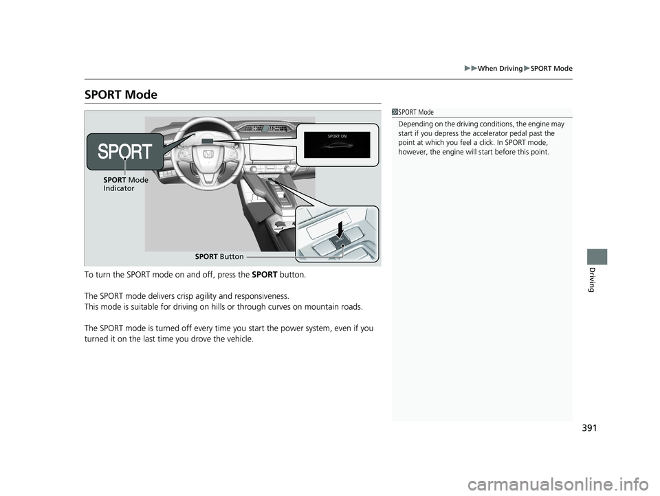 HONDA CLARITY PLUG IN HYBRID 2019 Owners Manual 391 uu When Driving u SPORT Mode
Driving
SPORT Mode
To turn the SPORT mode on and off, press the SPORT button.
The SPORT mode delivers crisp agility and responsiveness.
This mode is suitable for dri HONDA CLARITY PLUG IN HYBRID 2019 Owners Manual 391 uu When Driving u SPORT Mode
Driving
SPORT Mode
To turn the SPORT mode on and off, press the SPORT button.
The SPORT mode delivers crisp agility and responsiveness.
This mode is suitable for dri