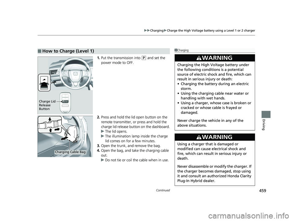 HONDA CLARITY PLUG IN HYBRID 2019  Owners Manual Continued
459uu Charging u Charge the High Voltage battery using a Level 1 or 2 charger
Driving
1. Put the transmission into  ( P
 and set the 
power mode to OFF.
2. Press and hold the lid open button
