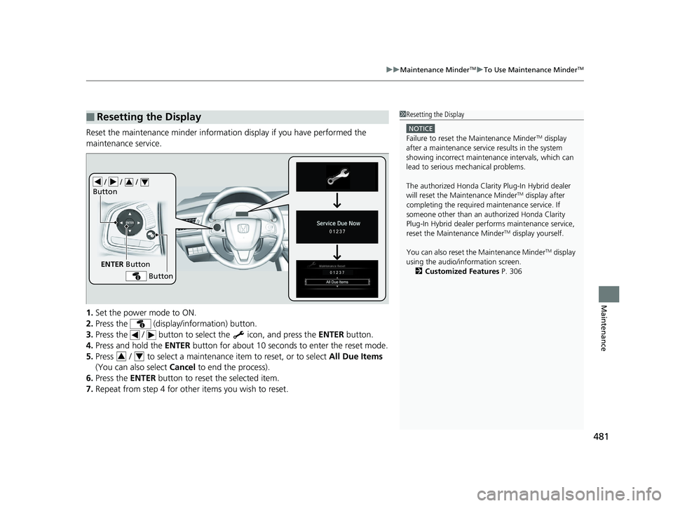 HONDA CLARITY PLUG IN HYBRID 2019  Owners Manual 481uu Maintenance Minder TM
u To Use Maintenance Minder TM
Maintenance
Reset the maintenance minder informatio n display if you have performed the 
maintenance service.
1. Set the power mode to ON.
2.