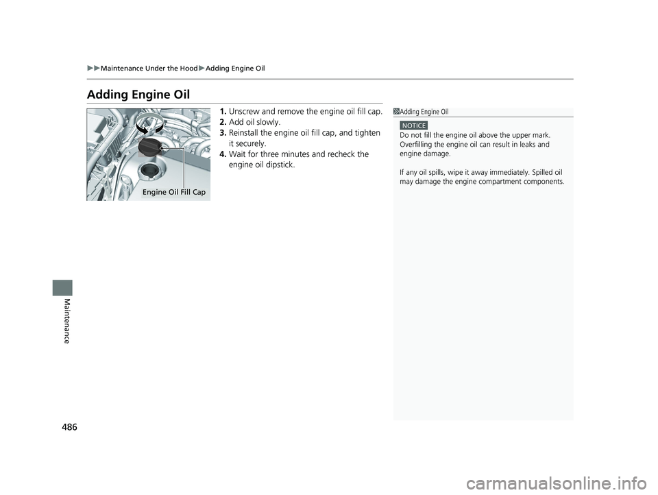 HONDA CLARITY PLUG IN HYBRID 2019  Owners Manual 486 uu Maintenance Under the Hood u Adding Engine Oil
Maintenance Adding Engine Oil 1. Unscrew and remove the engine oil fill cap.
2. Add oil slowly.
3. Reinstall the engine oil fill cap, and tighten 