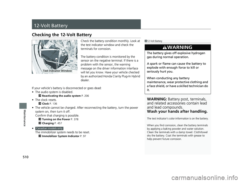 HONDA CLARITY PLUG IN HYBRID 2019 Owners Manual 510
Maintenance 12-Volt Battery Checking the 12-Volt Battery Check the battery condition monthly. Look at
the test indicator window and check the
terminals for corrosion.
The battery condition is mo HONDA CLARITY PLUG IN HYBRID 2019 Owners Manual 510
Maintenance 12-Volt Battery Checking the 12-Volt Battery Check the battery condition monthly. Look at
the test indicator window and check the
terminals for corrosion.
The battery condition is mo