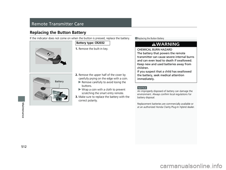 HONDA CLARITY PLUG IN HYBRID 2019 Owners Manual 512
Maintenance Remote Transmitter Care Replacing the Button BatteryIf the indicator does not come on when the button is pressed, replace the battery.
1. Remove the built-in key.
2. Remove the upper HONDA CLARITY PLUG IN HYBRID 2019 Owners Manual 512
Maintenance Remote Transmitter Care Replacing the Button BatteryIf the indicator does not come on when the button is pressed, replace the battery.
1. Remove the built-in key.
2. Remove the upper