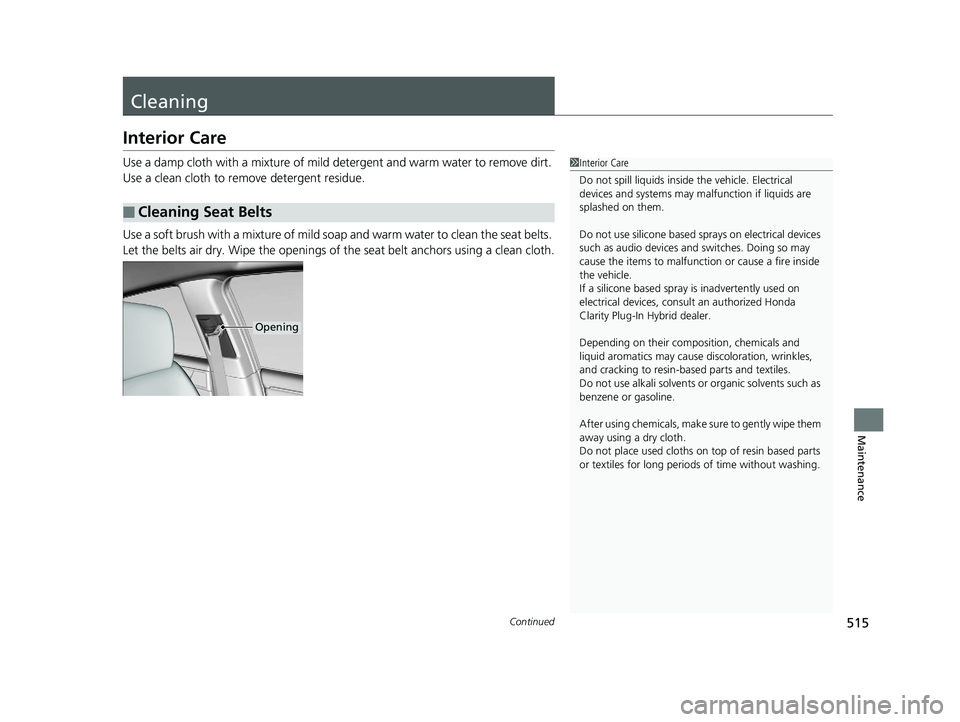 HONDA CLARITY PLUG IN HYBRID 2019 Owners Manual 515Continued
Maintenance
Cleaning Interior Care Use a damp cloth with a mixture of mild detergent and warm water to remove dirt.
Use a clean cloth to remove detergent residue.
Use a soft brush with HONDA CLARITY PLUG IN HYBRID 2019 Owners Manual 515Continued
Maintenance
Cleaning Interior Care Use a damp cloth with a mixture of mild detergent and warm water to remove dirt.
Use a clean cloth to remove detergent residue.
Use a soft brush with