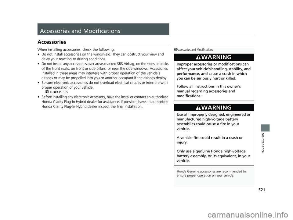 HONDA CLARITY PLUG IN HYBRID 2019  Owners Manual 521
Maintenance
Accessories and Modifications Accessories When installing accessori es, check the following:
• Do not install accessories on the windsh ield. They can obstruct your view and 
delay y