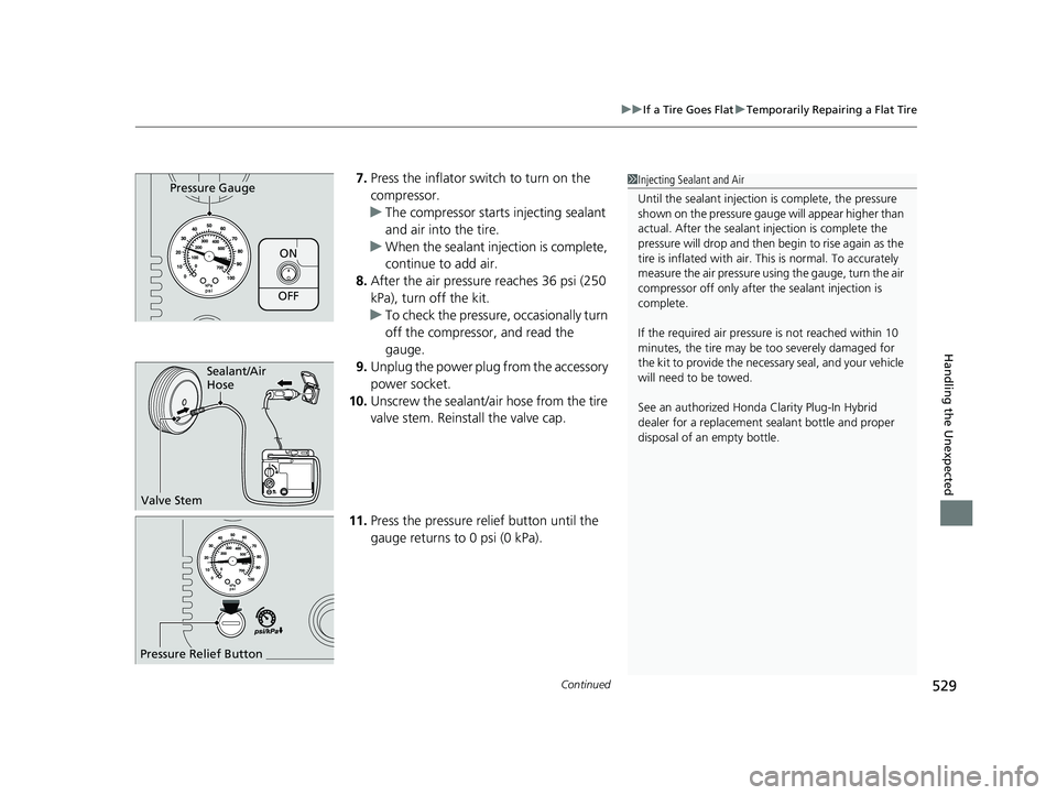 HONDA CLARITY PLUG IN HYBRID 2019  Owners Manual Continued
529uu If a Tire Goes Flat u Temporarily Repairing a Flat Tire
Handling the Unexpected
7. Press the inflator switch to turn on the 
compressor.
u The compressor starts injecting sealant 
and 