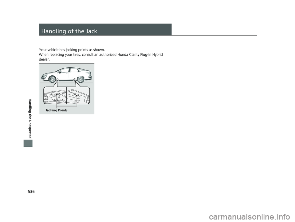 HONDA CLARITY PLUG IN HYBRID 2019  Owners Manual 536
Handling the Unexpected Handling of the Jack Your vehicle has jacking points as shown.
When replacing your tires,  consult an authorized Ho nda Clarity Plug-In Hybrid 
dealer.
Jacking Points19 CLA