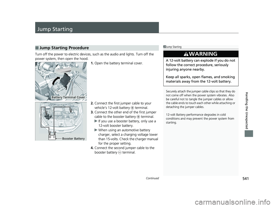 HONDA CLARITY PLUG IN HYBRID 2019  Owners Manual 541Continued
Handling the Unexpected
Jump Starting Turn off the power to electri c devices, such as the audi o and lights. Turn off the 
power system, then open the hood.
1. Open the battery terminal 