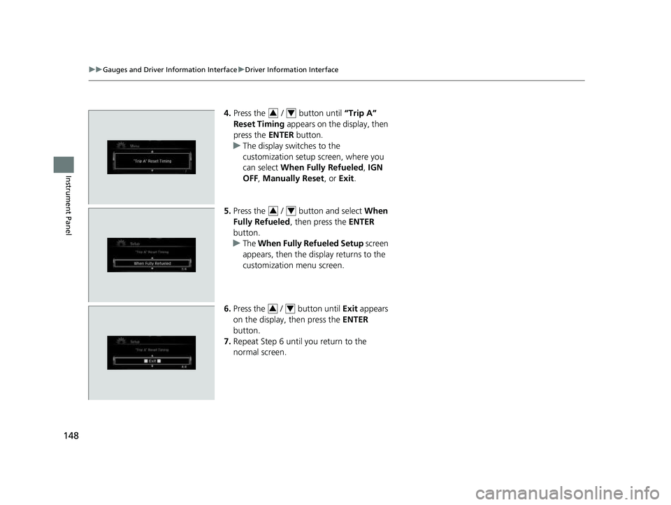 HONDA CRV 2022 Owners Manual 148
uuGauges and Driver Information Interface uDriver Information Interface
Instrument Panel
4. Press the   /   button until  “Trip A” 
Reset Timing  appears on the display, then 
press the  ENTER