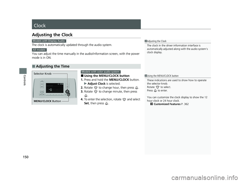HONDA CRV 2022 Owners Manual 150
Controls
Clock
Adjusting the Clock
The clock is automatically updated through the audio system.
You can adjust the time manually in the  audio/information screen, with the power 
mode is in ON.
