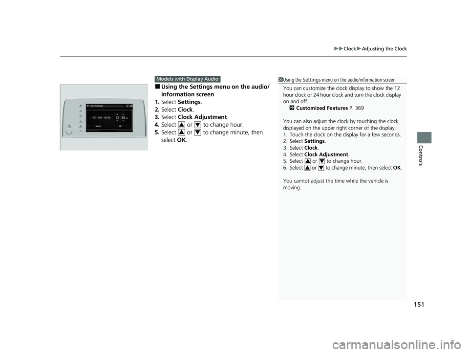 HONDA CRV 2022 Owners Manual 151
uuClock uAdjusting the Clock
Controls
■Using the Setti ngs menu on the audio/
information screen
1. Select Settings .
2. Select Clock.
3. Select Clock Adjustment .
4. Select or to change ho HONDA CRV 2022 Owners Manual 151
uuClock uAdjusting the Clock
Controls
■Using the Setti ngs menu on the audio/
information screen
1. Select Settings .
2. Select Clock.
3. Select Clock Adjustment .
4. Select or to change ho