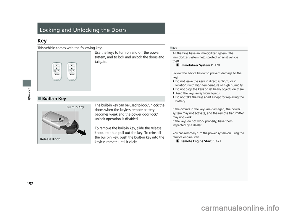 HONDA CRV 2022 Owners Manual 152
Controls
Locking and Unlocking the Doors
Key
This vehicle comes with the following keys:Use the keys to turn on and off the power
system, and to lock and unlock the doors and
tailgate.
The built HONDA CRV 2022 Owners Manual 152
Controls
Locking and Unlocking the Doors
Key
This vehicle comes with the following keys:Use the keys to turn on and off the power
system, and to lock and unlock the doors and
tailgate.
The built