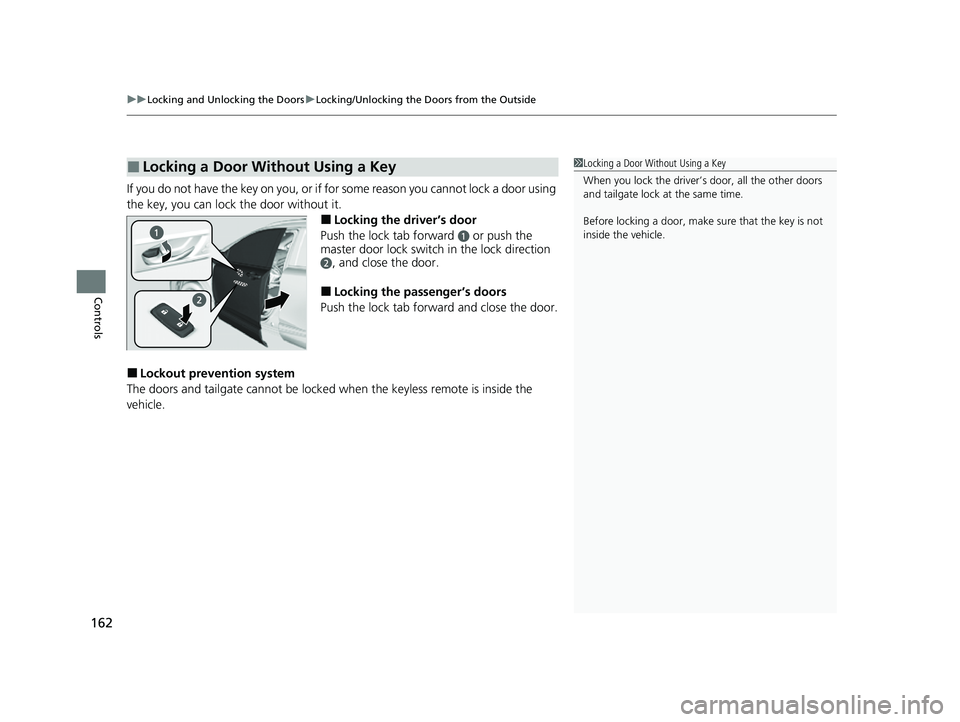 HONDA CRV 2022 User Guide uuLocking and Unlocking the Doors uLocking/Unlocking the Doors from the Outside
162
Controls
If you do not have the key on you, or if for some reason you cannot lock a door using
the key, you can loc HONDA CRV 2022 User Guide uuLocking and Unlocking the Doors uLocking/Unlocking the Doors from the Outside
162
Controls
If you do not have the key on you, or if for some reason you cannot lock a door using
the key, you can loc