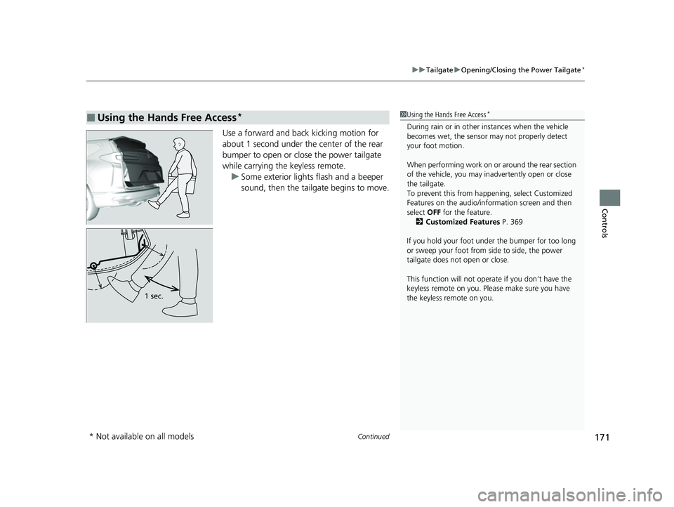 HONDA CRV 2022 Owners Manual Continued171
uuTailgate uOpening/Closing the Power Tailgate*
Controls
Use a forward and back kicking motion for 
about 1 second under the center of the rear 
bumper to open or close the power tailgate