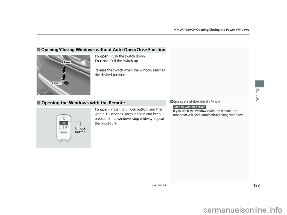 HONDA CRV 2022 Owners Manual Continued183
uuWindows uOpening/Closing the Power Windows
Controls
To open: Push the switch down.
To close: Pull the switch up.
Release the switch when the window reaches
the desired position.
To op HONDA CRV 2022 Owners Manual Continued183
uuWindows uOpening/Closing the Power Windows
Controls
To open: Push the switch down.
To close: Pull the switch up.
Release the switch when the window reaches
the desired position.
To op