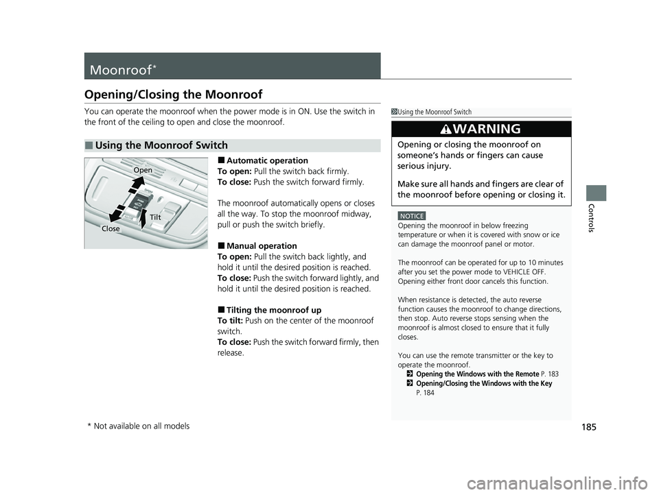 HONDA CRV 2022 Owners Manual 185
Controls
Moonroof*
Opening/Closing the Moonroof
You can operate the moonroof when the power mode is in ON. Use the switch in
the front of the ceiling to open and close the moonroof.
■Automatic HONDA CRV 2022 Owners Manual 185
Controls
Moonroof*
Opening/Closing the Moonroof
You can operate the moonroof when the power mode is in ON. Use the switch in
the front of the ceiling to open and close the moonroof.
■Automatic