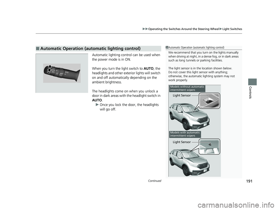 HONDA CRV 2022 Owners Manual Continued191
uuOperating the Switches Around the Steering Wheel uLight Switches
Controls
Automatic lighting control can be used when 
the power mode is in ON.
When you turn the  light switch to AUTO, 