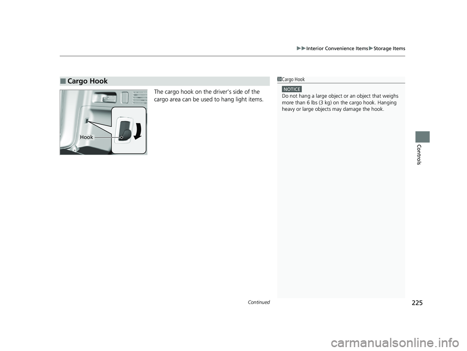 HONDA CRV 2022  Owners Manual Continued225
uuInterior Convenience Items uStorage Items
Controls
The cargo hook on the driver’s side of the 
cargo area can be used to hang light items.
■Cargo Hook1Cargo Hook
NOTICE
Do not hang 