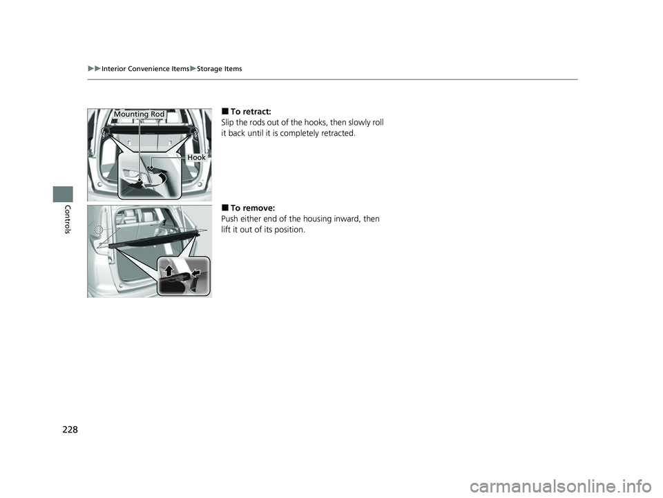 HONDA CRV 2022  Owners Manual 228
uuInterior Convenience Items uStorage Items
Controls
■To retract:
Slip the rods out of the hooks, then slowly roll 
it back until it is completely retracted.
■To remove:
Push either end of the