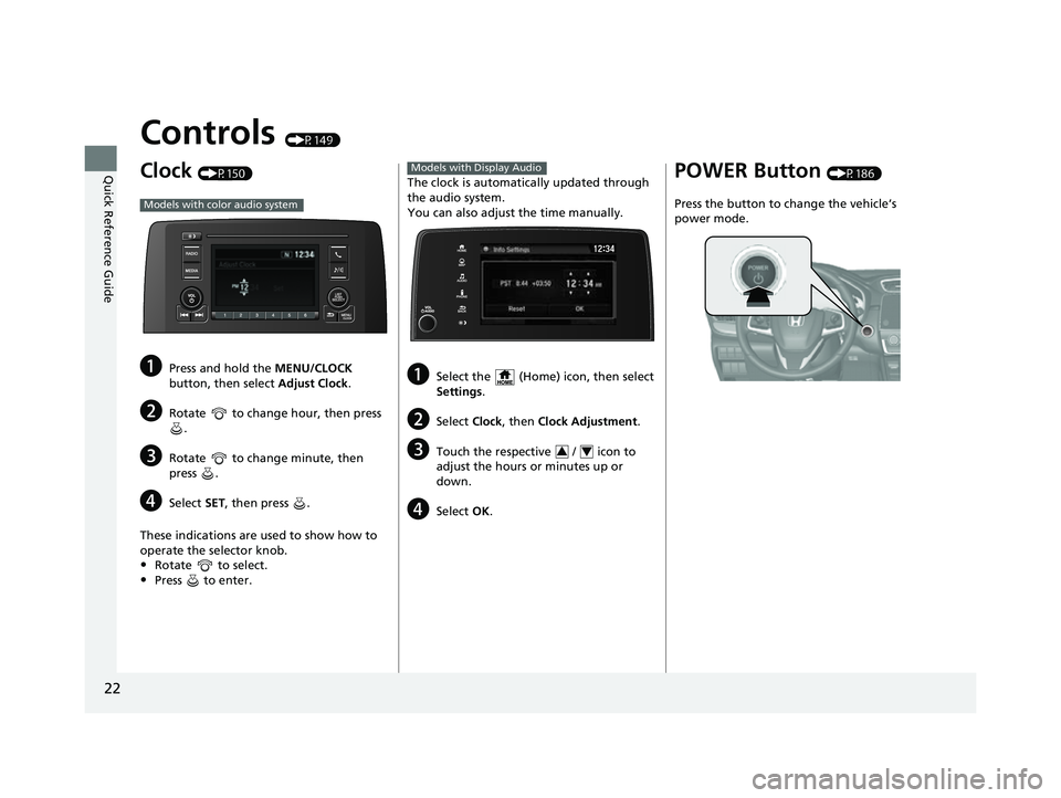 HONDA CRV 2022  Owners Manual 22
Quick Reference Guide
Controls (P149)
Clock (P150)
aPress and hold the MENU/CLOCK 
button, then select  Adjust Clock.
bRotate   to change hour, then press 
.
cRotate   to change minute, then 
press